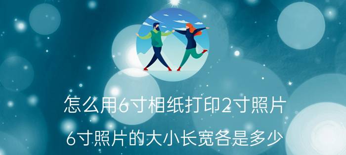 怎么用6寸相纸打印2寸照片 6寸照片的大小长宽各是多少？